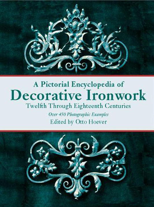 A Pictorial Encyclopedia of Decorative Ironwork Pictorial Encyclopedia of Decorative Ironwork Pictorial Encyclopedia of Decorative Ironwork: Twelfth Through Eighteenth Centuries by Otto Hoever