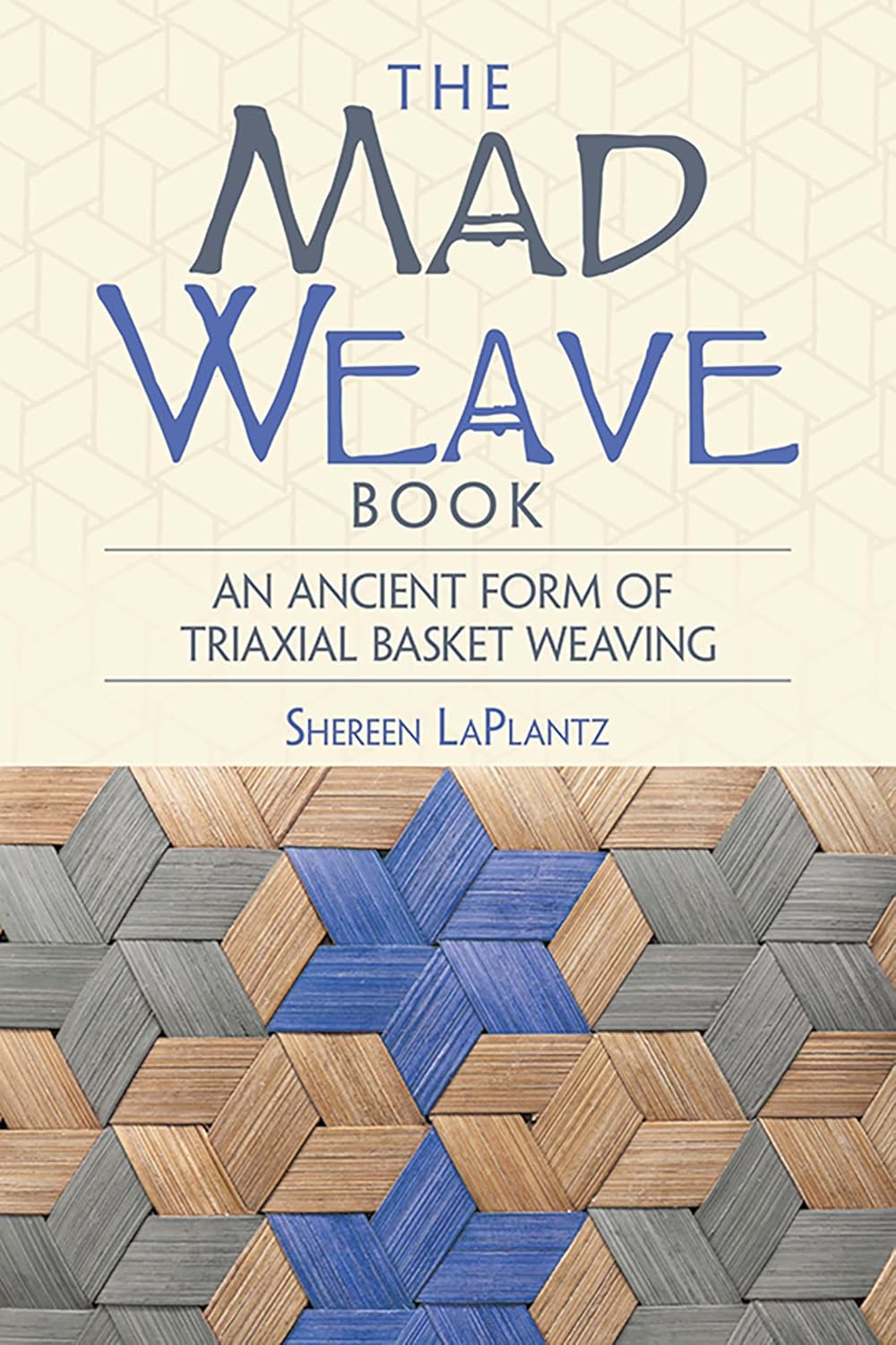 The Mad Weave Book: an Ancient Form of Triaxial Basket Weaving by Shereen LaPlantz