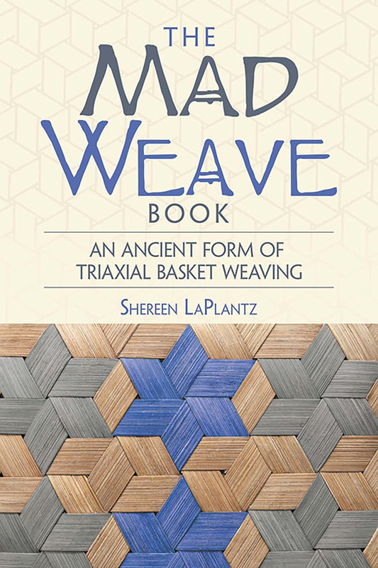 The Mad Weave Book: an Ancient Form of Triaxial Basket Weaving by Shereen LaPlantz