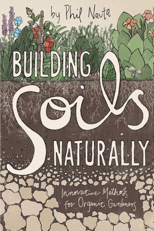 Building Soils Naturally: Innovative Methods for Organic Gardeners by Phil Nauta