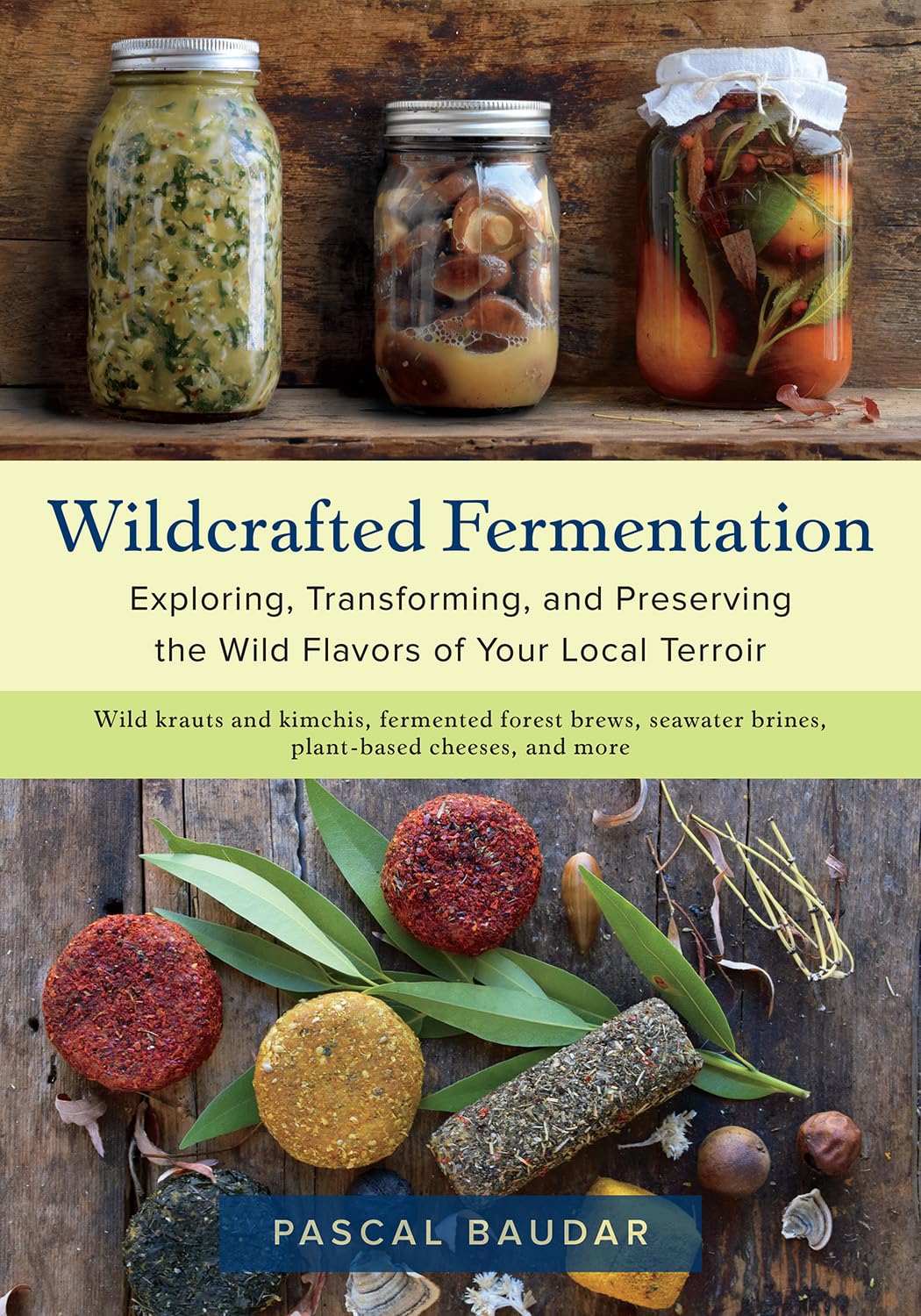 Wildcrafted Fermentation: Exploring, Transforming, and Preserving the Wild Flavors of Your Local Terroir by Pascal Baudar