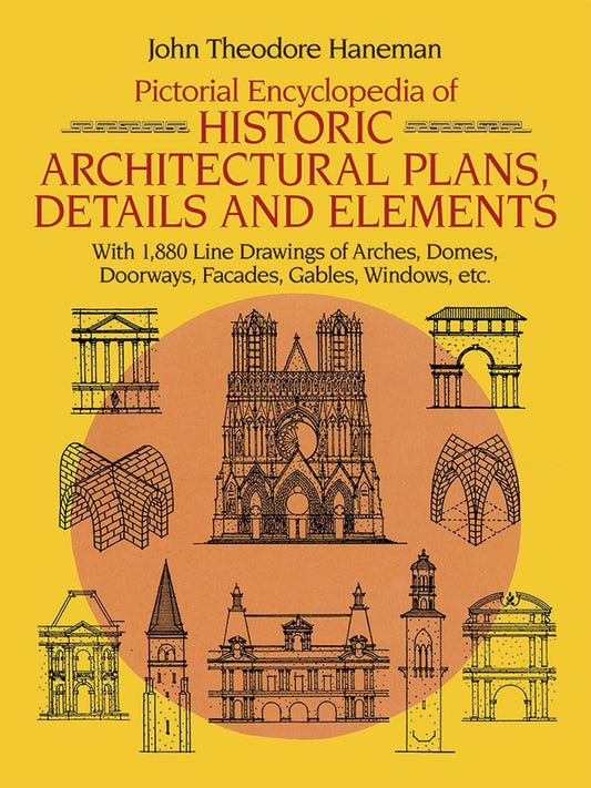 Pictorial Encyclopedia of Historic Architectural Plans, Details and Elements: With 1880 Line Drawings of Arches, Domes, Doorways, Facades, Gables, Windows, etc. by John Theodore Haneman