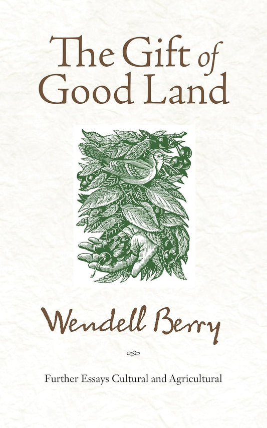 The Gift of Good Land: Further Essays Cultural and Agricultural by Wendell Berry