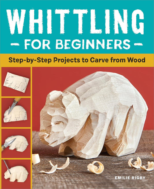 Whittling for Beginners: Step-By-Step Projects to Carve from Wood by Emilie Rigby