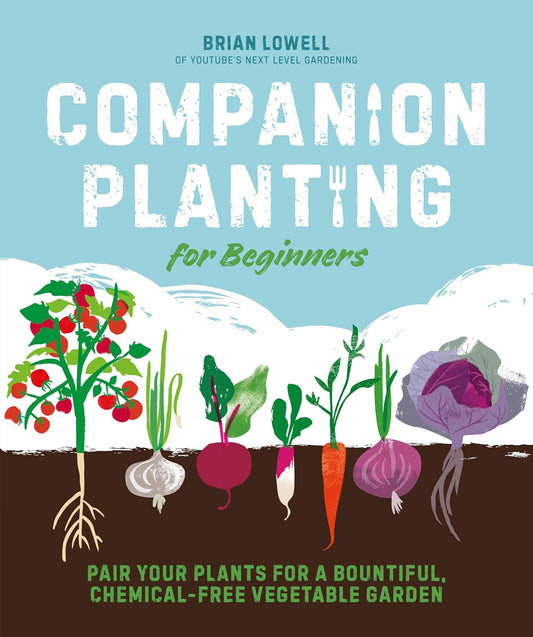 Companion Planting for Beginners: Pair Your Plants for a Bountiful, Chemical-Free Vegetable Garden by Brian Lowell