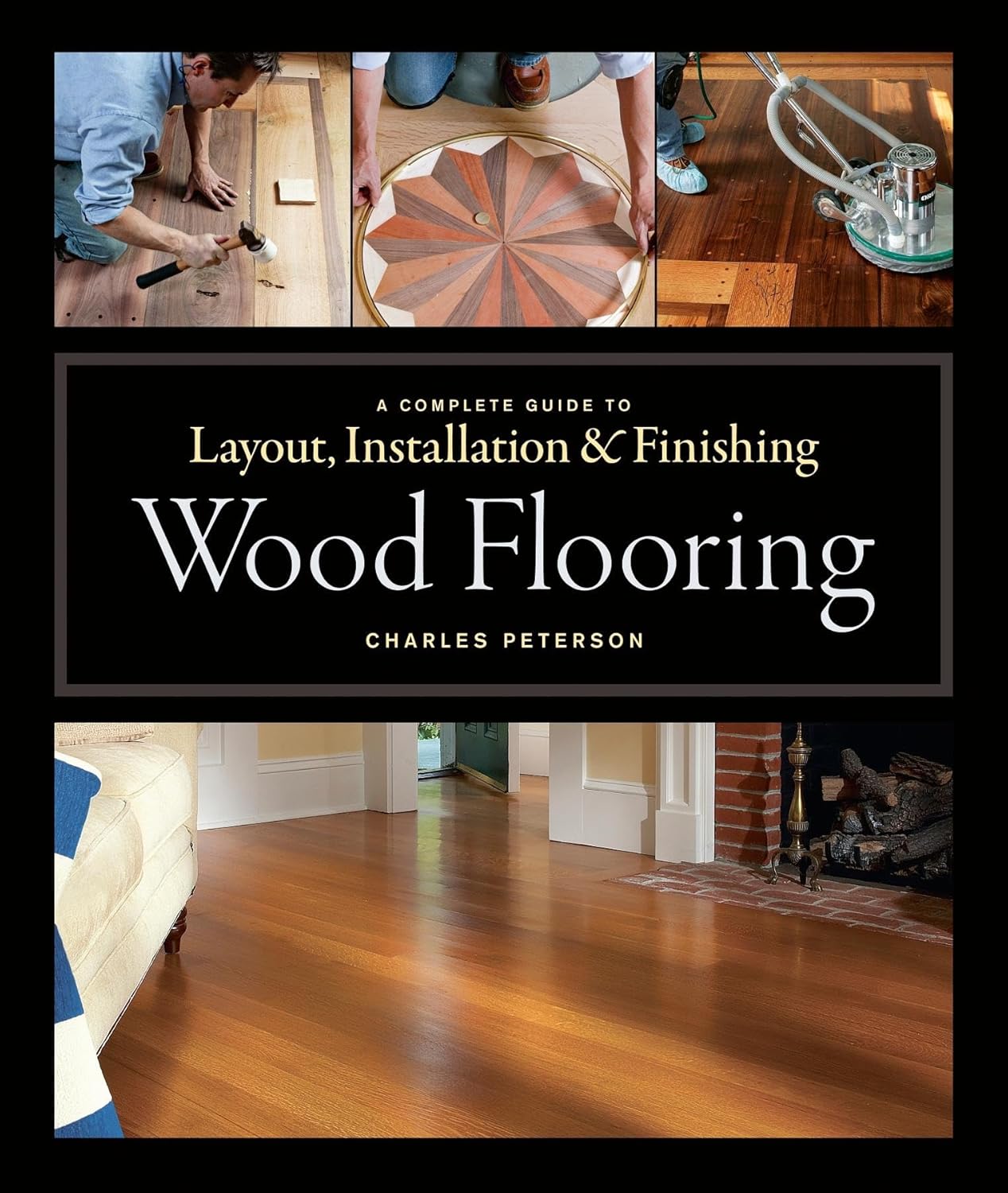 Wood Flooring: A Complete Guide to Layout, Installation & Finishing by Charles Peterson