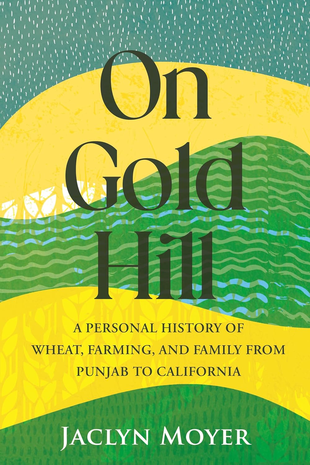 On Gold Hill: A Personal History of Wheat, Farming, and Family, from Punjab to California by Jaclyn Moyer