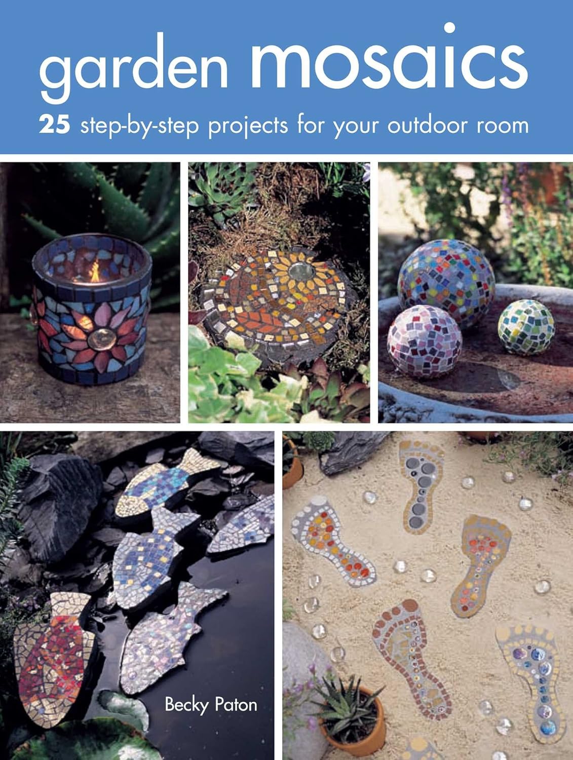 Garden Mosaics: 25 Step-By-Step Projects for Your Outdoor Room by Paton, Becky (Author)