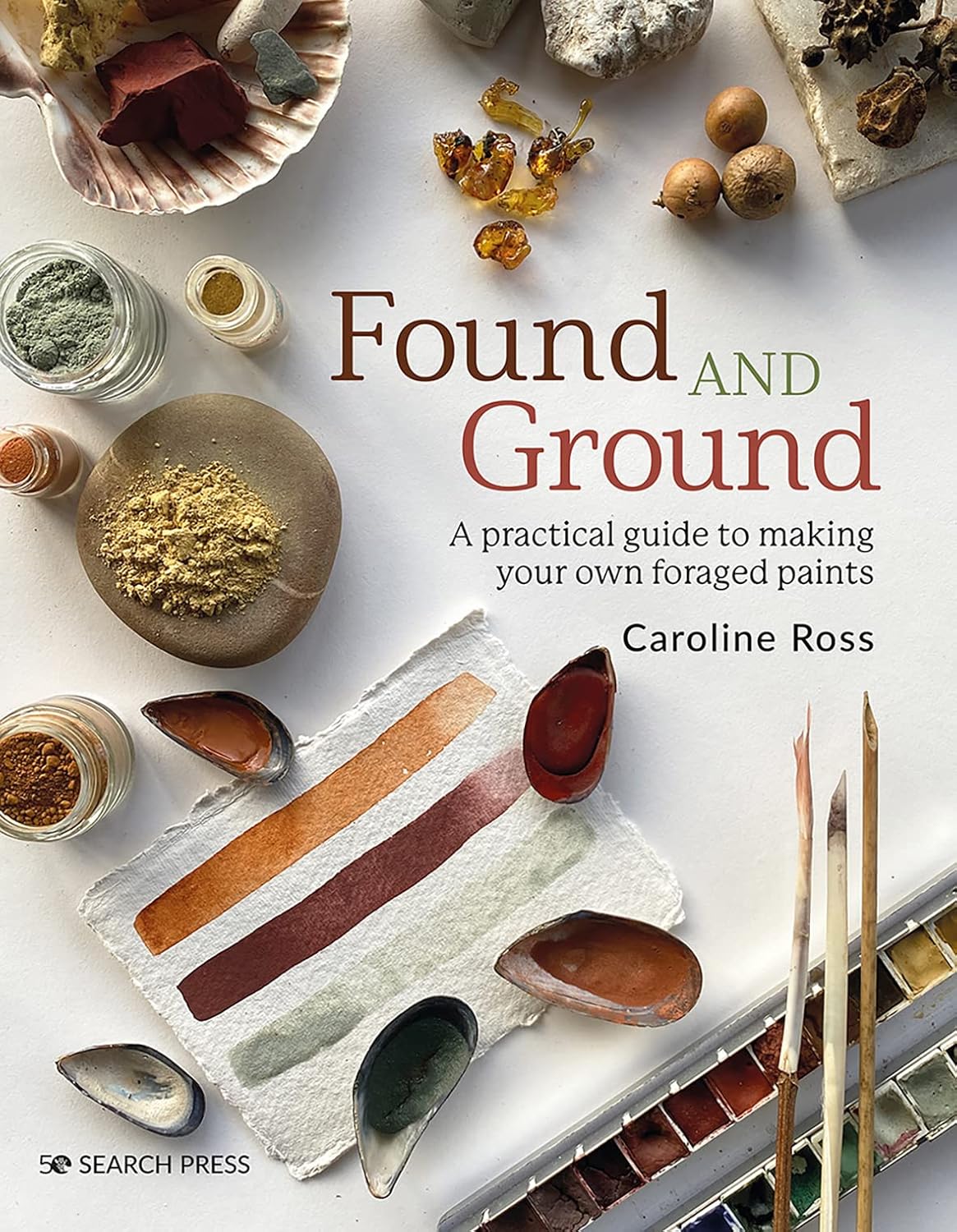 Found and Ground: A Practical Guide to Making Your Own Foraged Paints by Caroline Ross