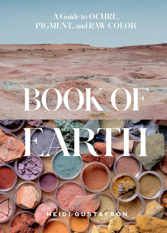 Book of Earth: A Guide to Ochre, Pigment, and Raw Color by Heidi Gustafson