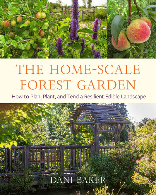 The Home-Scale Forest Garden: How to Plan, Plant, and Tend a Resilient Edible Landscape by Dani Baker