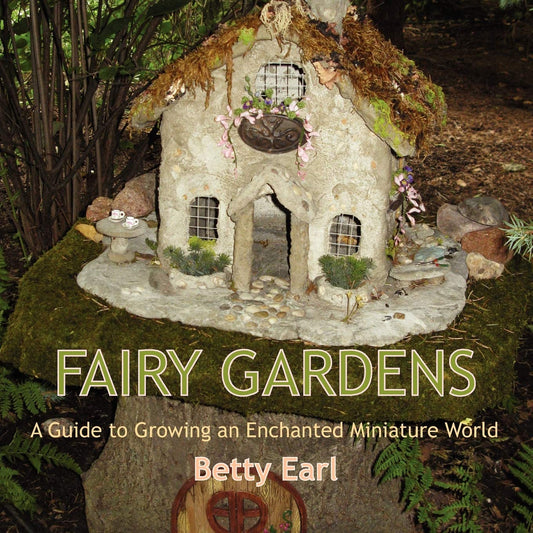 Fairy Gardens: A Guide to Growing an Enchanted Miniature World by Betty K Earl (Author)