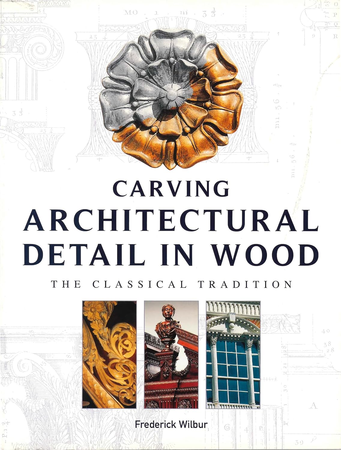 Carving Architectural Detail in Wood: The Classical Tradition by Frederick Wilbur