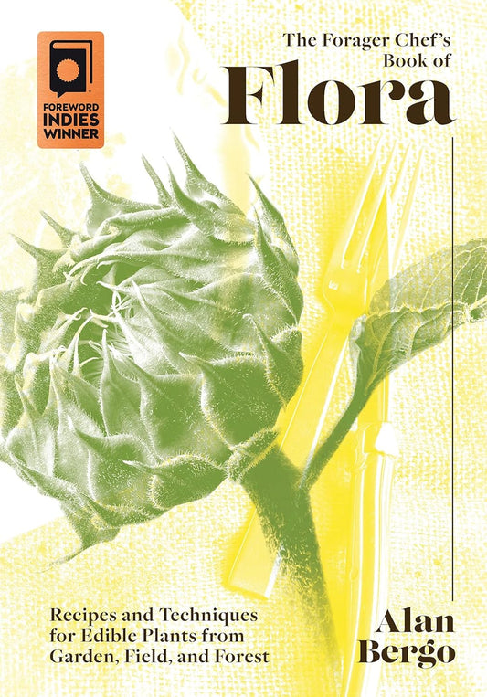 The Forager Chef's Book of Flora: Recipes and Techniques for Edible Plants from Garden, Field, and Forest: Bergo, Alan (Author)