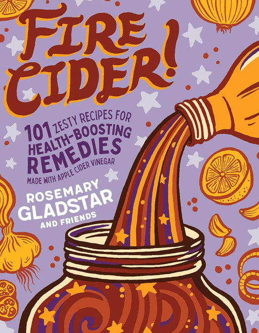 Fire Cider!: 101 Zesty Recipes for Health-Boosting Remedies Made with Apple Cider Vinegar Contributor(s): Gladstar, Rosemary (Author)