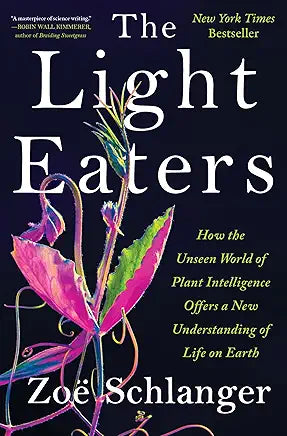 The Light Eaters: How the Unseen World of Plant Intelligence Offers a New Understanding of Life on Earth by Zoë Schlanger