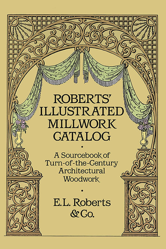 Roberts' Illustrated Millwork Catalog: A Sourcebook of Turn-Of-The-Century Architectural Woodwork (Revised) by Roberts & Co