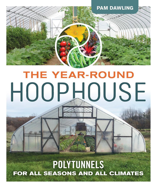 The Year-Round Hoophouse: Polytunnels for All Seasons and All Climates - by Pam Dawling