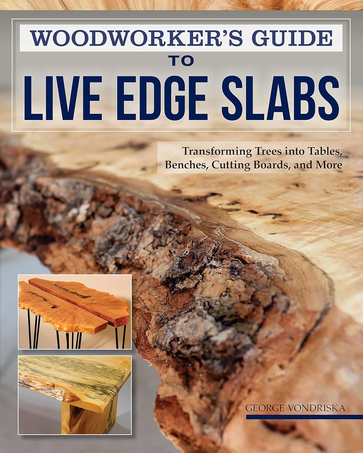 Woodworker's Guide to Live Edge Slabs: Transforming Trees Into Tables, Benches, Cutting Boards, and More by George Vondriska