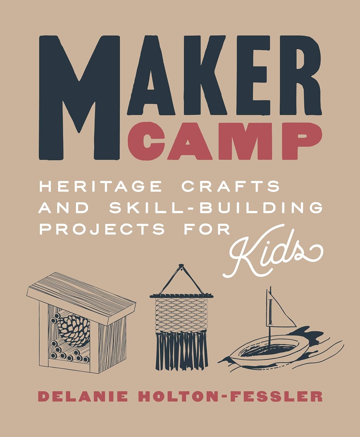 Maker Camp: Heritage Crafts and Skill-Building Projects for Kids by Delanie Holton-Fessler