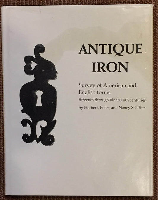 Antique Iron: Survey of American and English Forms-Fifteenth through Nineteenth Centuries by Herbert, Peter, and Nancy Schiffer