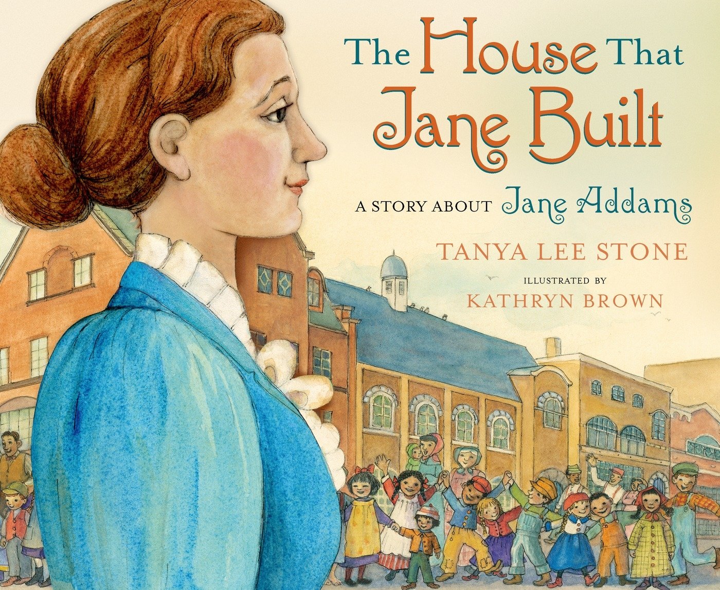 The House That Jane Built: A Story about Jane Addams by Tanya Lee Stone, Kathryn Brown (Illustrator)