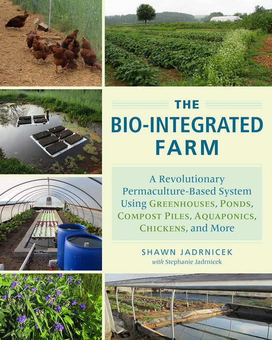 The Bio-Integrated Farm: A Revolutionary Permaculture-Based System Using Greenhouses, Ponds, Compost Piles, Aquaponics, Chickens, and More by Shawn and Stephanie Jadrnicek