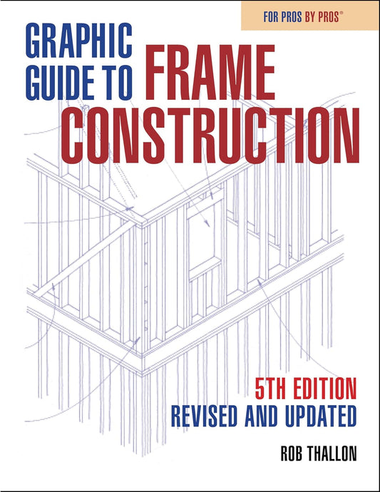 Graphic Guide to Frame Construction: FIFTH EDITION, Revised and Updated Contributor(s): Thallon, Rob (Author)