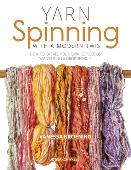 Yarn Spinning with a Modern Twist: How to Create Your Own Gorgeous Yarns Using a Drop Spindle by Vanessa Kroening