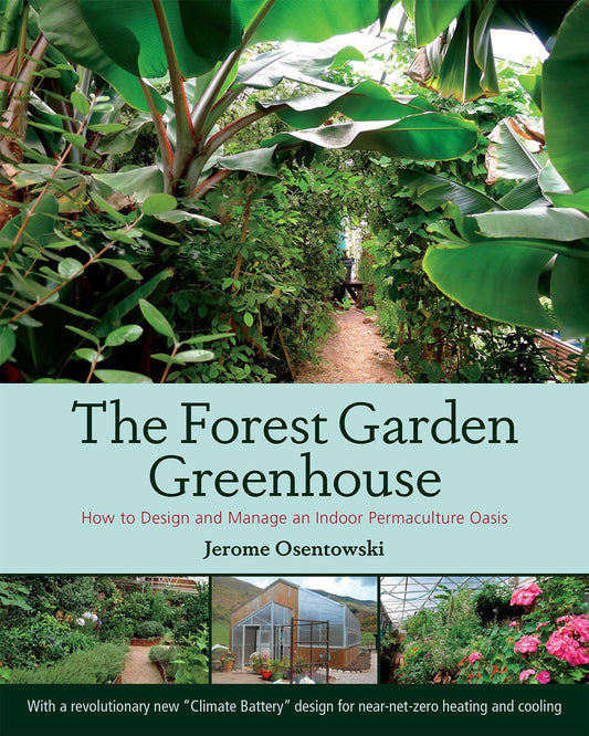 The Forest Garden Greenhouse: How to Design and Manage an Indoor Permaculture Oasis by Jerome Osentowski