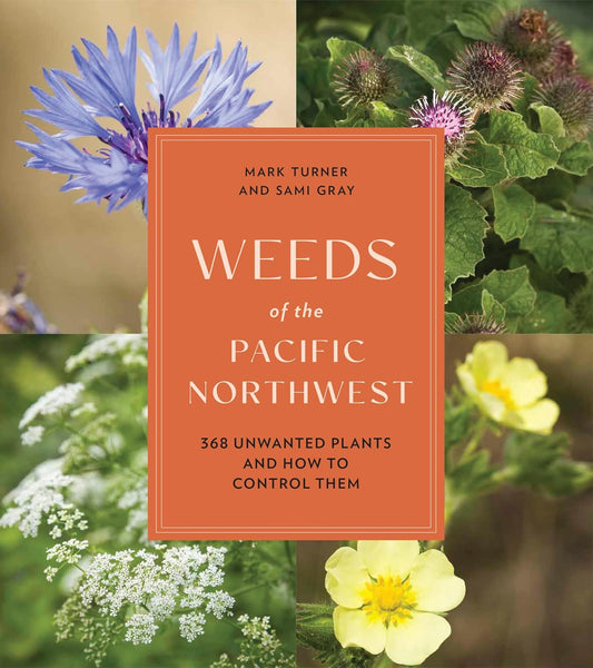 Weeds of the Pacific Northwest: 368 Unwanted Plants and How to Control Them by Sami Gray & Mark Turner