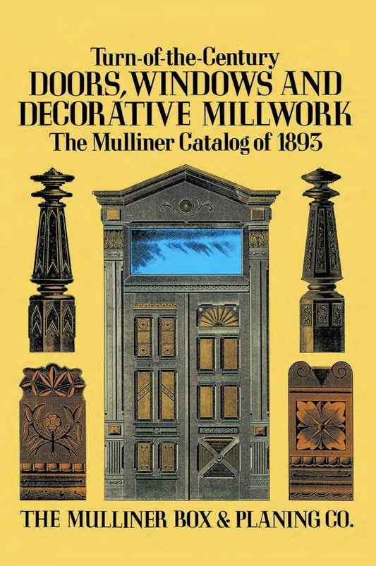 Turn-Of-The-Century Doors, Windows and Decorative Millwork: The Mulliner Catalog of 1893 (Revised) by The Mulliner Box & Planning Company