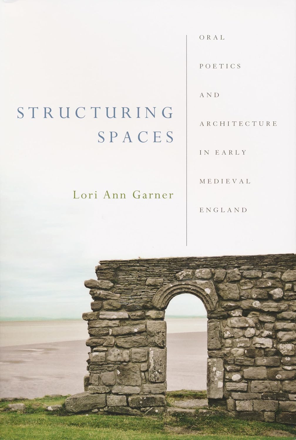 Structuring Spaces: Oral Poetics and Architecture in Early Medieval England by Lori Ann Garner