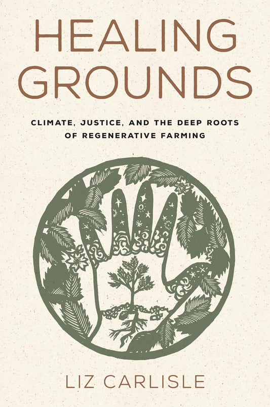 Healing Grounds: Climate, Justice, and the Deep Roots of Regenerative Farming by Liz Carlisle