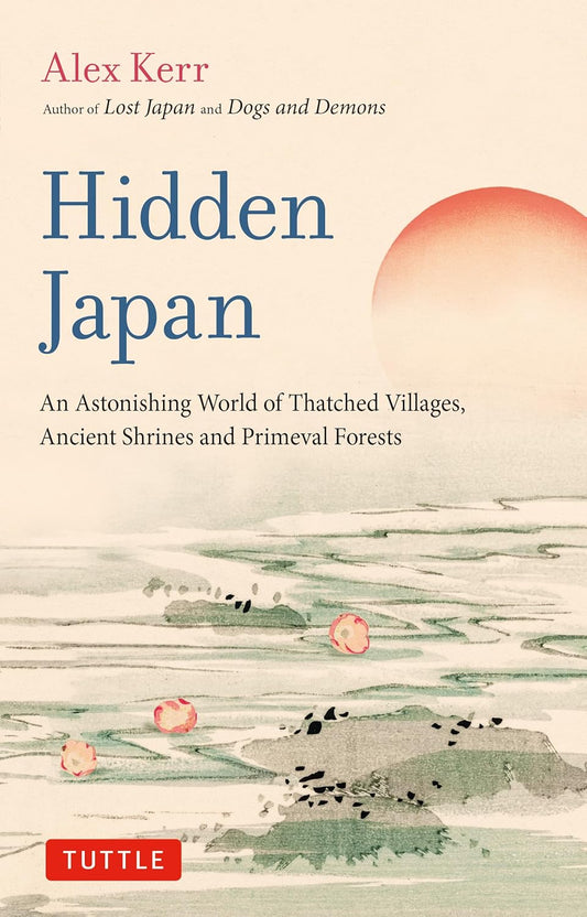 Hidden Japan: An Astonishing World of Thatched Villages, Ancient Shrines and Primeval Forests by Alex Kerr