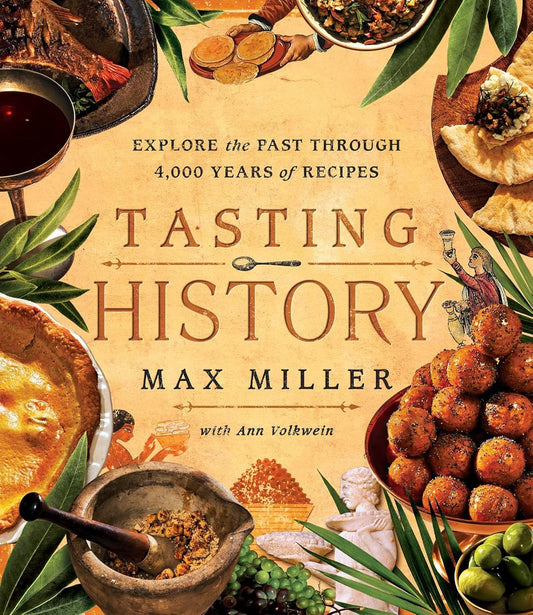 Tasting History: Explore the Past Through 4,000 Years of Recipes by Max Miller, Ann Volkwein