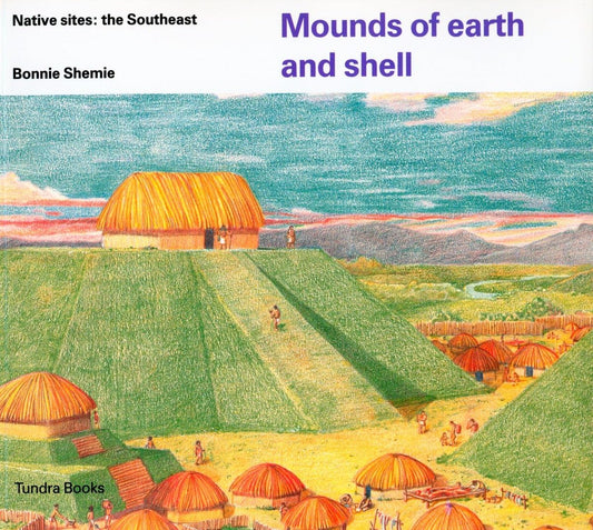 Mounds of Earth and Shell- Native Sites: The Southeast by Bonnie Shemie