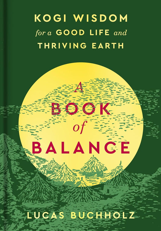 A Book of Balance: Kogi Wisdom for a Good Life and Thriving Earth by Lucas Buchholz