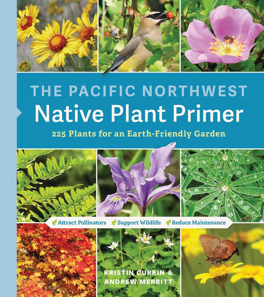 The Pacific Northwest Native Plant Primer: 225 Plants for an Earth-Friendly Garden by Kristin Currin & Andrew Merritt