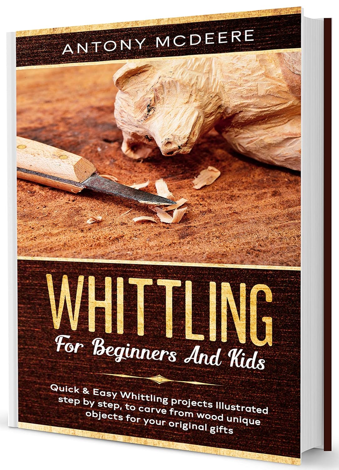 Whittling for Beginners and Kids: The New Whittling Book, Whittling Projects and Patterns illustrated step by step, to Carve from Wood unique Objects by Antony McDeere