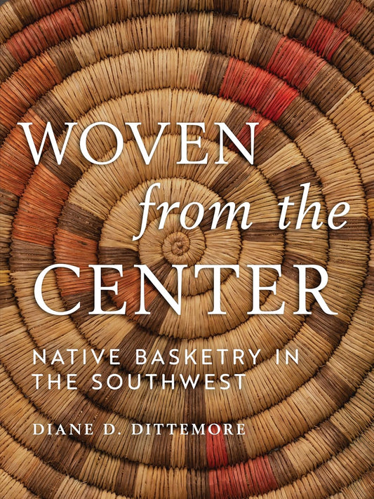 Woven from the Center: Native Basketry in the Southwest by Diane Dittemore