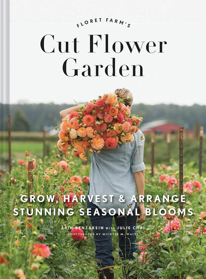 Floret Farm's Cut Flower Garden: Grow, Harvest, and Arrange Stunning Seasonal Blooms by Erin Benzakein