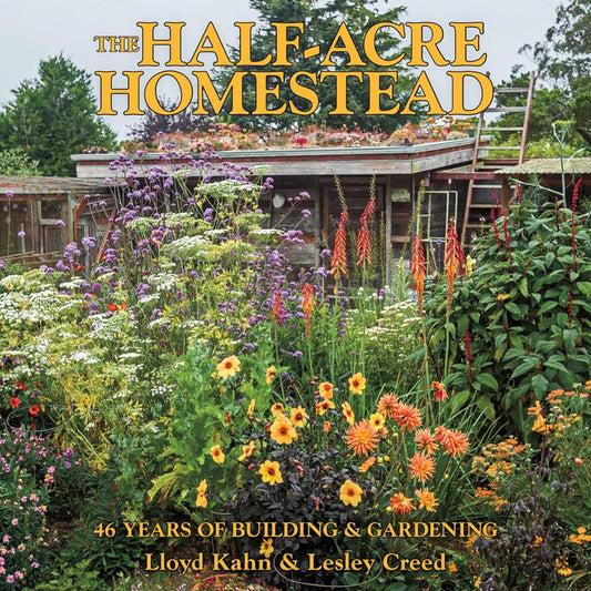 The Half-Acre Homestead: 46 Years of Building & Gardening by Lloyd Kahn and Lesley Creed