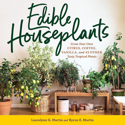 Edible Houseplants: Grow Your Own Citrus, Coffee, Vanilla, and 43 Other Tasty Tropical Plants by Laurelynn G. and Byron E. Martin