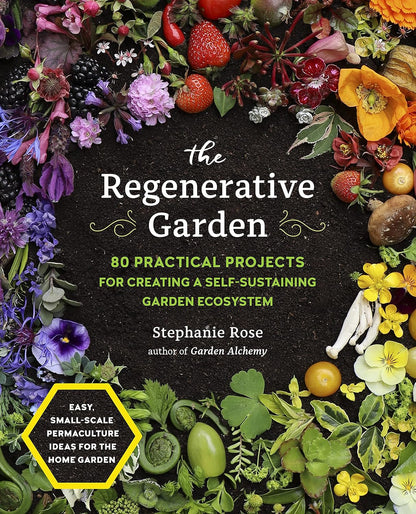 The Regenerative Garden: 80 Practical Projects for Creating a Self-Sustaining Garden Ecosystem by Stephanie Rose