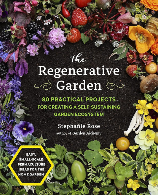 The Regenerative Garden: 80 Practical Projects for Creating a Self-Sustaining Garden Ecosystem by Stephanie Rose