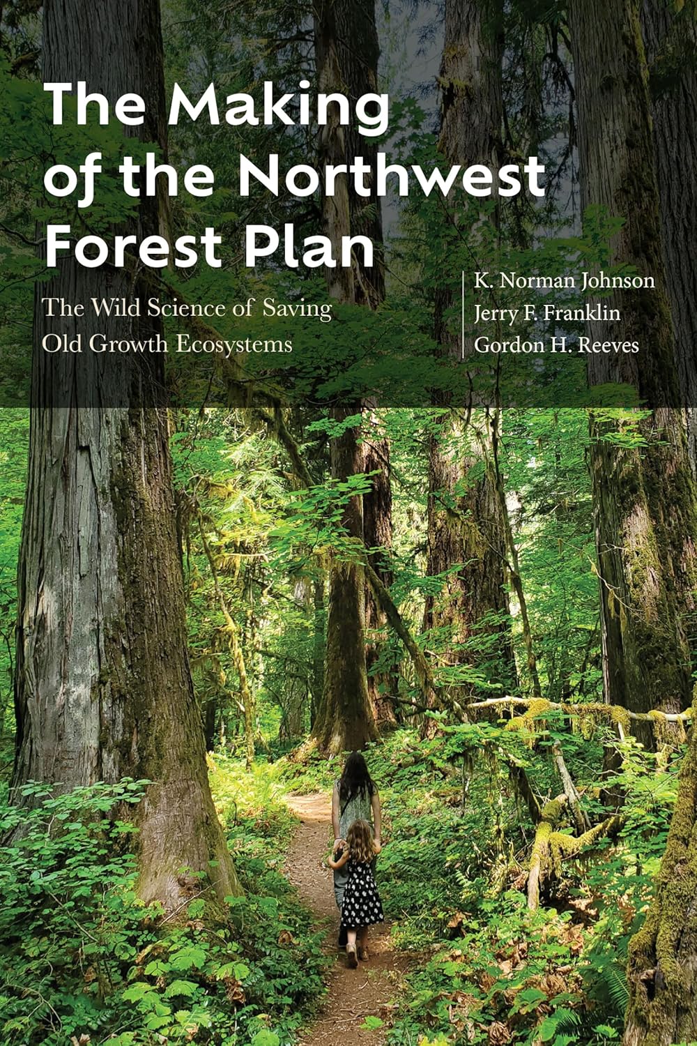 The Making of the Northwest Forest Plan: The Wild Science of Saving Old Growth Ecosystems by K. Norman Johnson, Jerry F. Franklin, Gordon H. Reeves