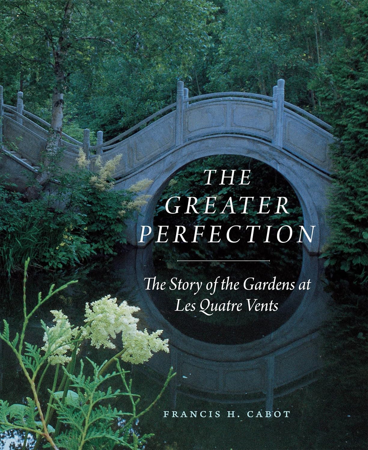 The Greater Perfection: The Story of the Gardens at Les Quatre Vents (First Edition with a New Foreword) by Francis H Cabot (Author)