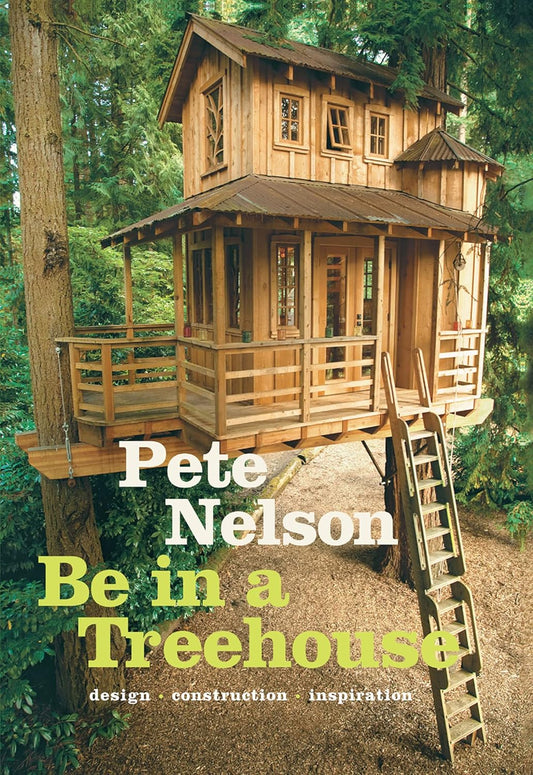 Be in a Treehouse: Design / Construction / Inspiration by Pete Nelson