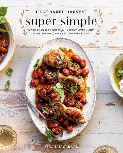 Half Baked Harvest Super Simple: More Than 125 Recipes for Instant, Overnight, Meal-Prepped, and Easy Comfort Foods by Tieghan Gerard